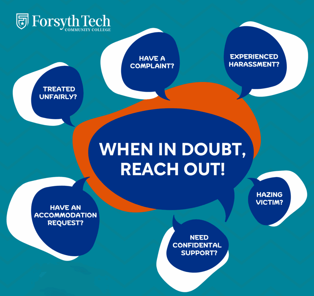 When In Doubt, Reach Out. Have a complaint, treated unfairly, hazing victim, need a confidential resource, have an accommodation request? Report It. Forsyth Tech